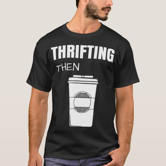 Thrifting Then Coffee Funny Thrift Store T-shirt (Voorkant)