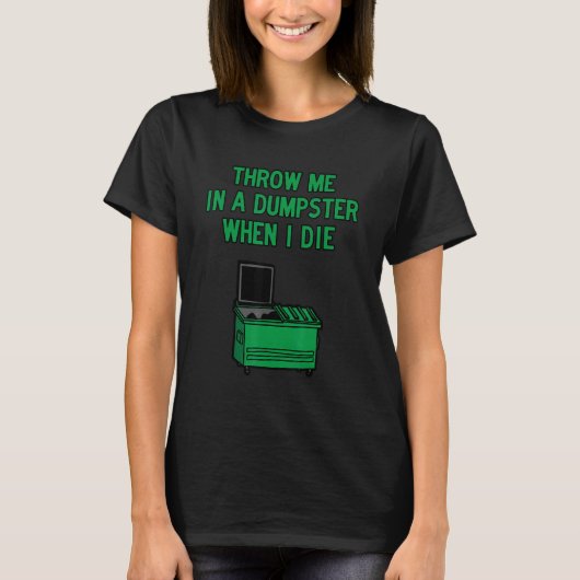 Throw Me in A Dumpster when I Die T-shirt (Voorkant)