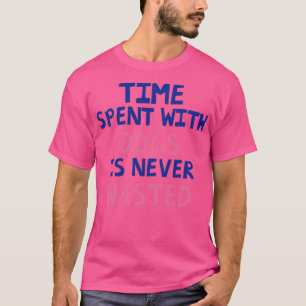 Tijd besteed aan honden wordt nooit verspild t-shirt