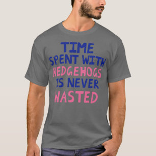 Tijd doorgebracht met egels wordt nooit verspild t-shirt