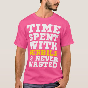 Tijd doorgebracht met Gerbils is nooit verspild T-shirt