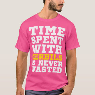 Tijd doorgebracht met Gerbils is nooit verspild T-shirt