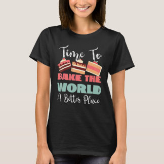 Time To Bake The World A Better Place T-shirt