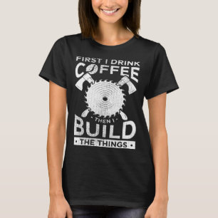 Timmerman Houtbewerking Eerst Drink Ik Koffie Dan  T-shirt