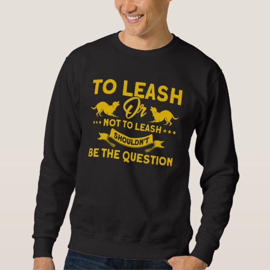 To Leash Or Not To Leash No Question Animal Contro Trui (Voorkant)