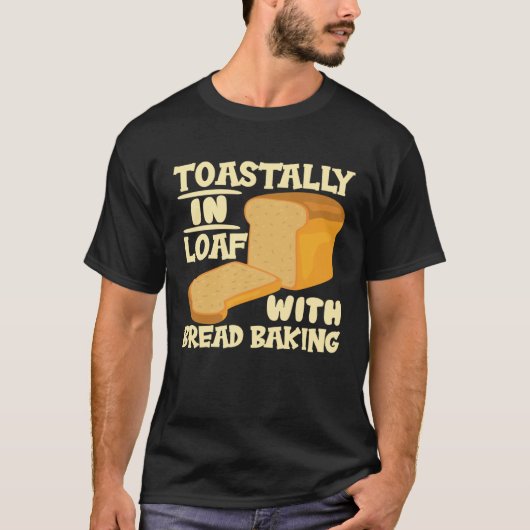 Toastally In Loaf With Bread Baking Enthusiast T-shirt (Voorkant)