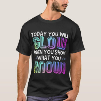 Today You Will Glow When You Show W You Knowee ret T-shirt