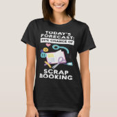 today's forecast 99 chance of scrapbooking scrapbo t-shirt (Voorkant)