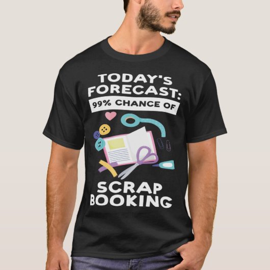 today's forecast 99 chance of scrapbooking scrapbo t-shirt (Voorkant)