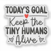 Today's Goal Keep The Tiny Humans Alive Sticker (Voorkant)