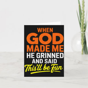 Toen God me maakte grijnsde Hij en zei Grappig  Kaart