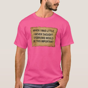 Toen ik klein was, dacht ik nooit dat wenkbrauwen t-shirt