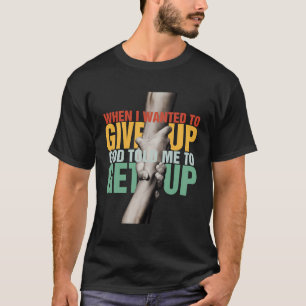 Toen ik wilde opgeven, zei God dat ik moest opstaa T-shirt