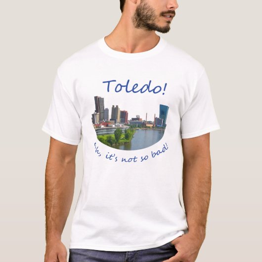 Toledo! Het is niet zo slecht. T-shirt (Voorkant)