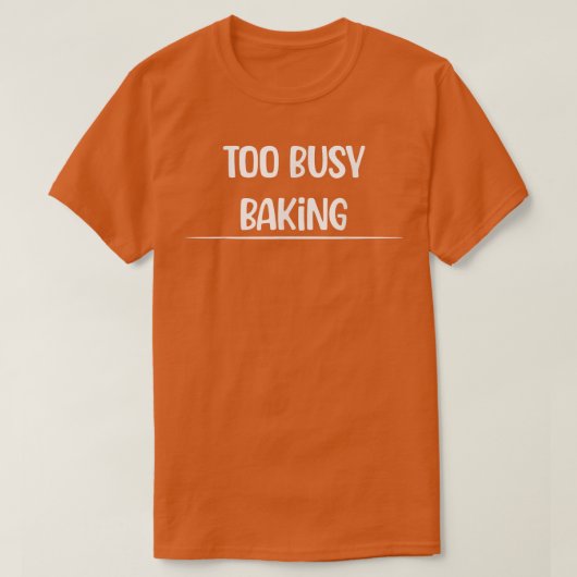 Too Busy Baking Baker Humor Sarcastic T-shirt (Design voorkant)