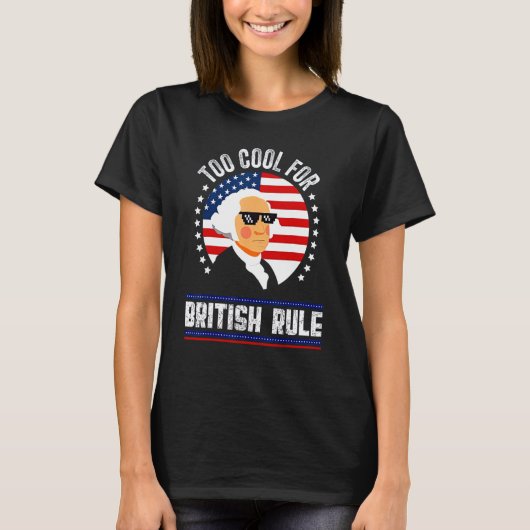 Too Cool for British Rule 4th Of July George Washi T-shirt (Voorkant)