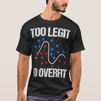 Too legit to overfit data scientist gift t-shirt
