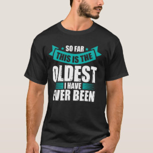 Tot nu toe is dit de oudste grappige verjaardag va t-shirt