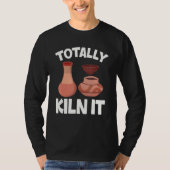 Totally Kiln It  Pottery Ceramic Artist Potters T-shirt (Voorkant)