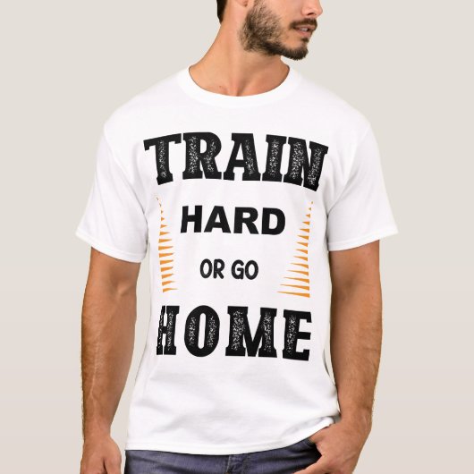 Train Hard Of Ga Naar Huis T-Shirt (Voorkant)