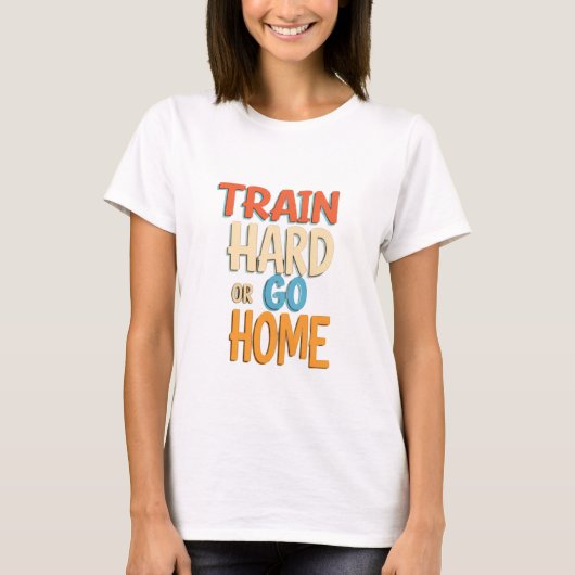 Train hard of ga naar huis t-shirt (Voorkant)