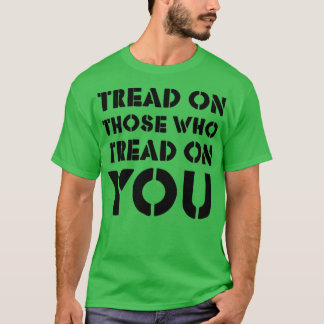 Tread on Those Who Tread On You 4 T-shirt