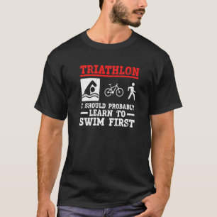 Triathlon moet ik waarschijnlijk eerst leren zwemm t-shirt