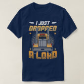 Truck Driver I Just Dropped A Load  T-shirt (Design voorkant)