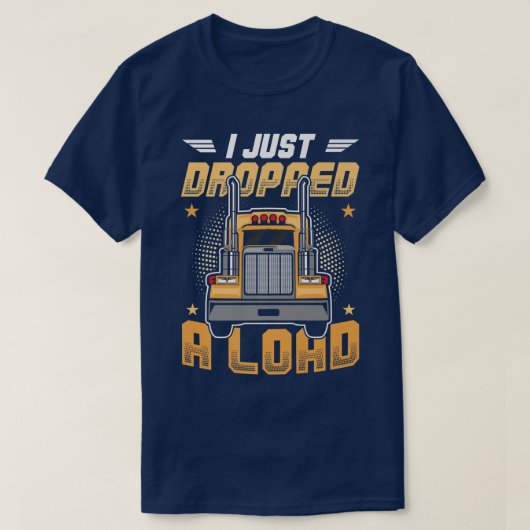 Truck Driver I Just Dropped A Load  T-shirt (Design voorkant)
