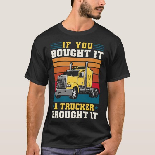 Truck Driver If You Bought It A Trucker Brought It T-shirt (Voorkant)