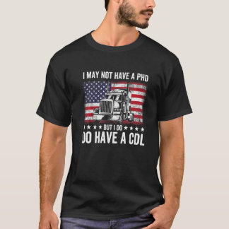 Trucker I May Not Have A Phd But Do Have Cdl Truck T-shirt