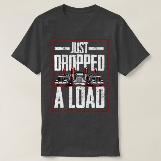 Trucker Truck Driver Just Dropped A Load  T-shirt (Design voorkant)
