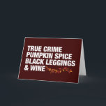 True Crime Pumpkin Spice Wine Funny Birthday Kaart<br><div class="desc">Pumpkin Spice Black Leggings en Kaart van Wine Birthday. Al de dingen waar ik in het najaar van houd in vettige witte tekst,  compleet met mooie herfstbladeren. Een grappige seriemoordenaar voor een vrouw die graag rosé drink of lattes naar een criminele documentaire kijkt.</div>