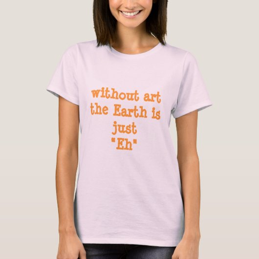 Truismen: Zonder kunst is de aarde gewoon "Eh" T-shirt (Voorkant)