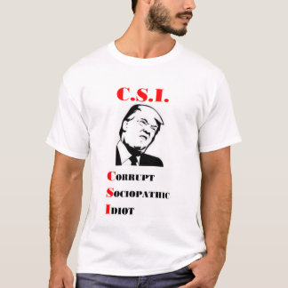 TRUMP - C.S.I. - Corrupt Sociopathic Idiot T-shirt
