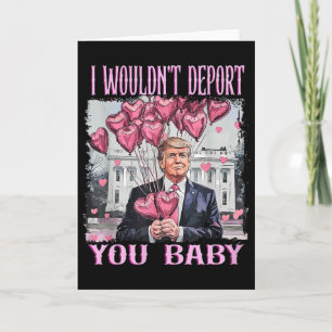 Trump, ik zou je niet deporteren schat, mijn Valen Kaart