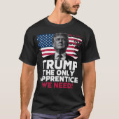 Trump The Only Apprentice We Need T-shirt (Voorkant)