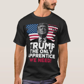 Trump The Only Apprentice We Need T-shirt