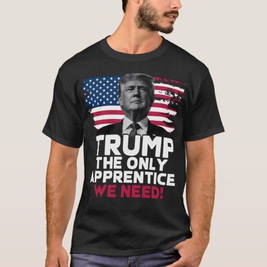Trump The Only Apprentice We Need T-shirt (Voorkant)