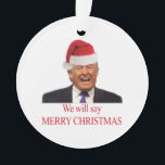 Trump: We will say Merry Christmas Ornament<br><div class="desc">Hij was de officiële kandidaat van de GOP, maar sommige republikeinen vonden dat hij niet de juiste kandidaat was. Hij won de volksstemming niet en door een achterhaald kiesstelsel zitten we de komende vier jaar met hem vast. En zijn (3de) vrouw? Een voormalig model dat haar eigen carrière had voordat...</div>