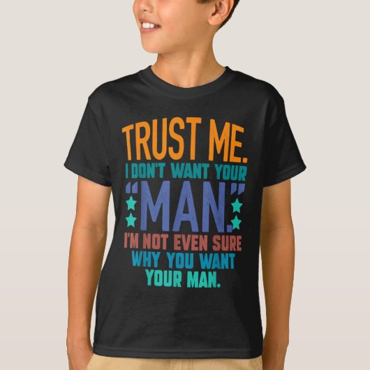 Trust Me I Don't Want Your Man I'm Not Even Sure F T-shirt (Voorkant)