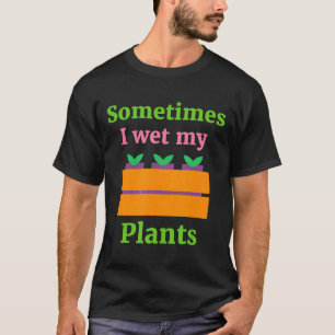 Tuin Quote Soms Maak Ik Mijn Planten Nat Ik Plant T-shirt