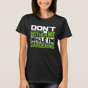 Tuinieren 4\Tuinier Stoor Me Niet Tuinieren Tuin T-shirt