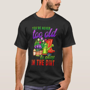 Tuinieren Je bent nooit te oud om in de aarde te T-shirt