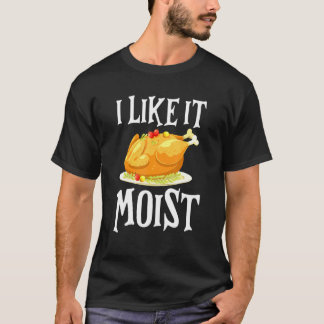 Turkey I Like It Moist Thanksgiving Dinner For Fam T-shirt