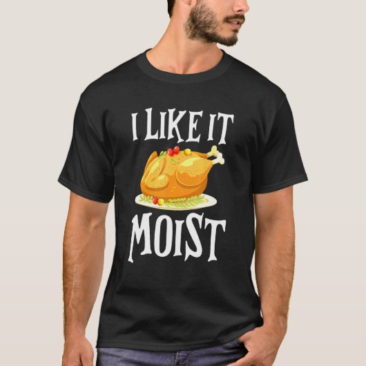 Turkey I Like It Moist Thanksgiving Dinner For Fam T-shirt (Voorkant)