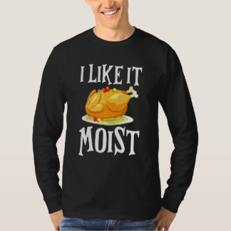 Turkey I Like It Moist Thanksgiving Dinner For Fam T-shirt