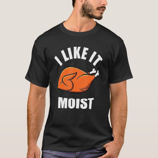 Turkey I Like It Moist Thanksgiving Dinner For Fam T-shirt (Voorkant)