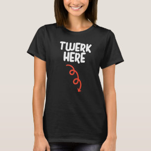 Twerk here Twerk here Dance Adult Humor T-shirt