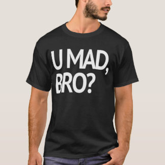 U MAD, BRO? T-shirt